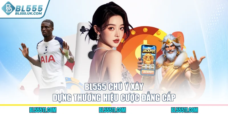 BL555 chú ý xây dựng thương hiệu cược đẳng cấp